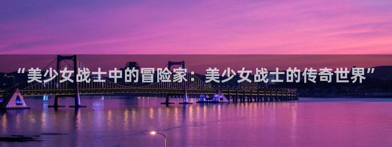 omofun网页版登录入口：“美少女战士中的冒险家：美少女战士的传奇世界”