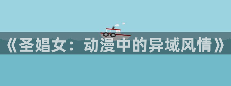 omofun下载无广告版：《圣娼女：动漫中的异域风情》